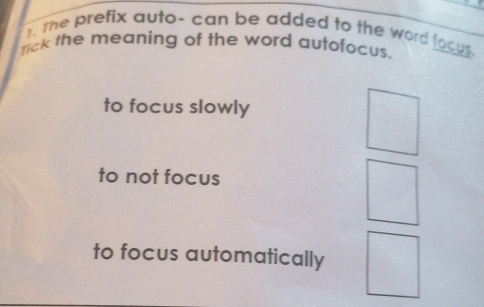 the prefix auto- can be added to the word locus .
nick the meaning of the word autofocus.
to focus slowly
to not focus
to focus automatically