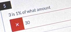 5
3 is 1% of what amount 
× 30