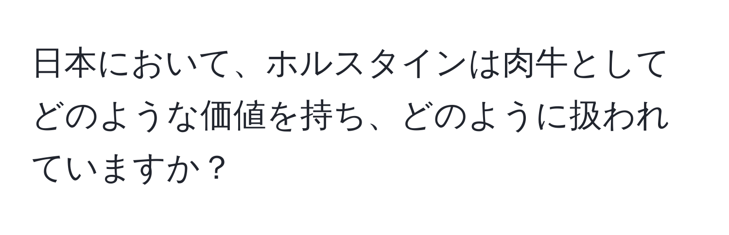 日本において、ホルスタインは肉牛としてどのような価値を持ち、どのように扱われていますか？