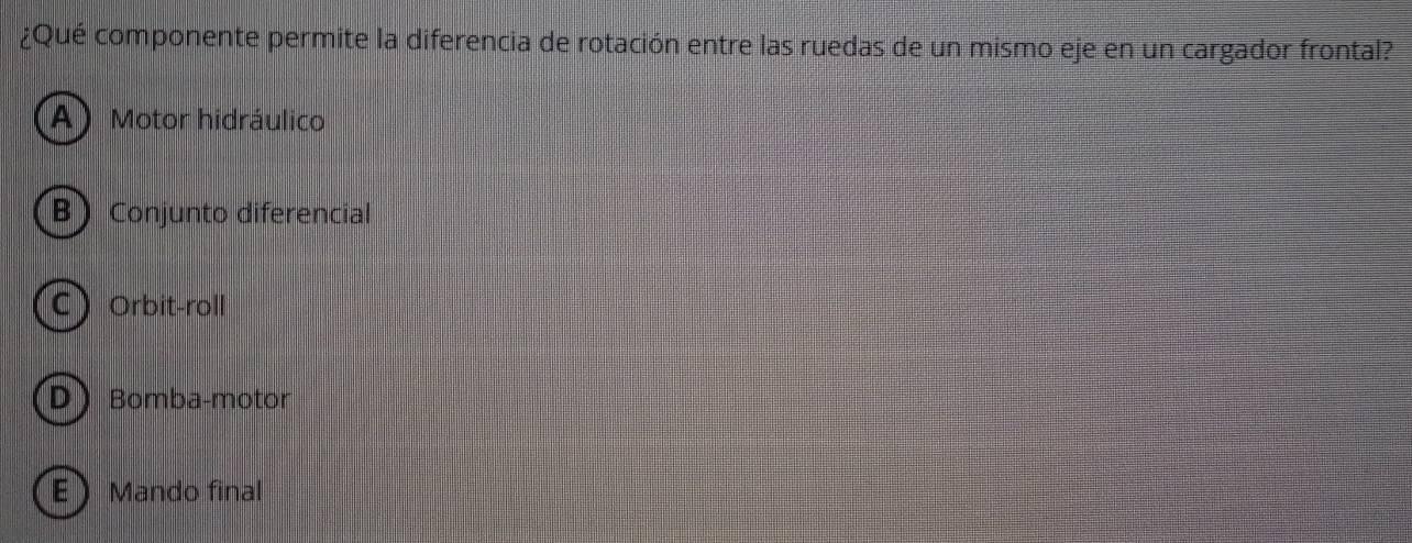 ¿Qué componente permite la diferencia de rotación entre las ruedas de un mismo eje en un cargador frontal?
A) Motor hidráulico
BConjunto diferencial
COrbit-roll
DBomba-motor
EMando final