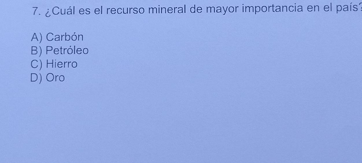 ¿Cuál es el recurso mineral de mayor importancia en el país
A) Carbón
B) Petróleo
C) Hierro
D) Oro