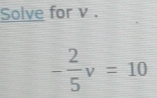 Solve for v.
- 2/5 v=10