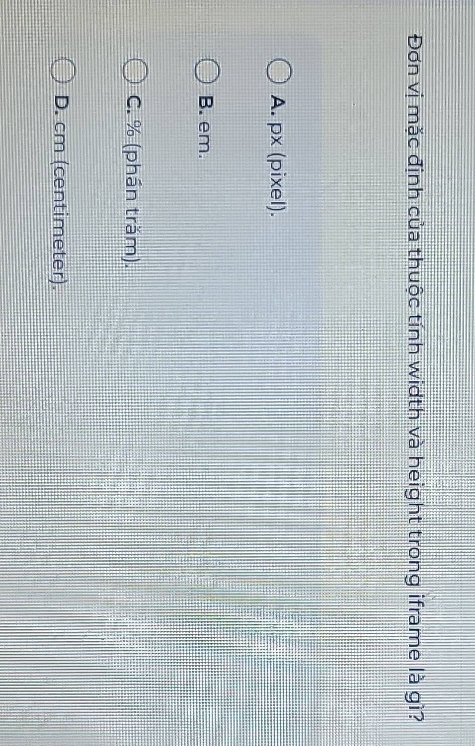 Đơn vị mặc định của thuộc tính width và height trong iframe là gì?
A. px (pixel).
B. em.
C. % (phần trăm).
D. cm (centimeter).