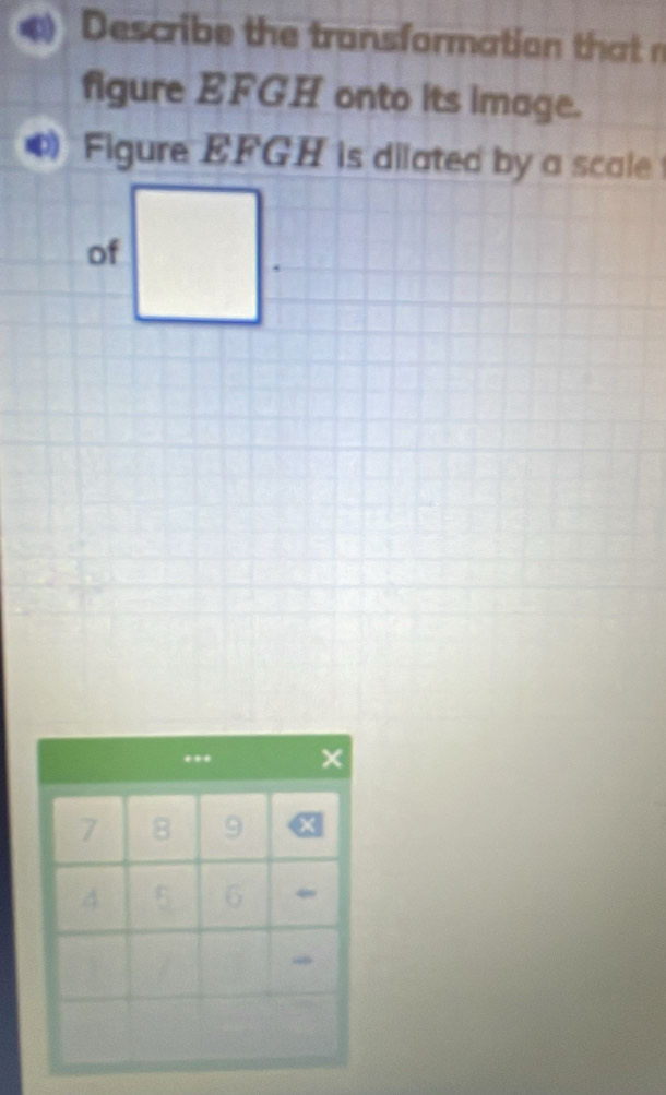 Describe the transformation thatn 
figure EFGH onto its image. 
Figure EFGH is dilated by a scale 
of