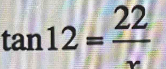 tan 12= 22/x 