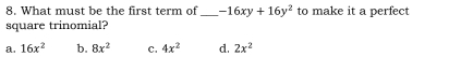 What must be the first term of_ -16xy+16y^2 to make it a perfect
square trinomial?
a. 16x^2 b. 8x^2 C. 4x^2 d. 2x^2