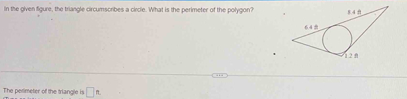 In the given figure, the triangle circumscribes a circle. What is the perimeter of the polygon? 
The perimeter of the triangle is □ ft.