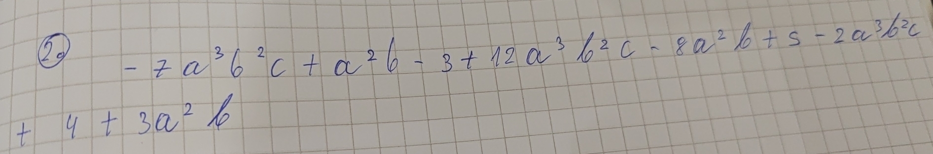 20
-7a^3b^2c+a^2b-3+12a^3b^2c-8a^2b+5-2a^3b^2c
+4+3a^2b