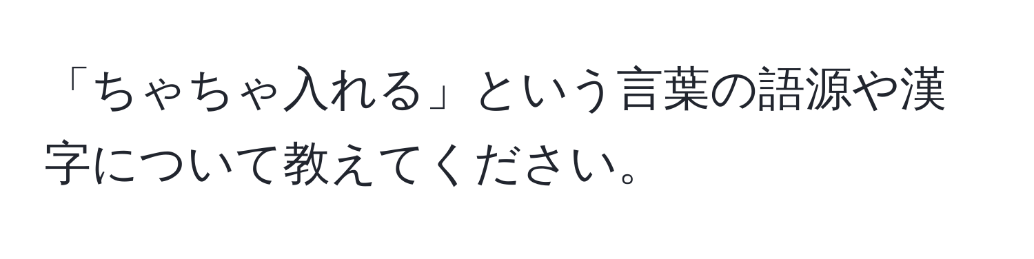 「ちゃちゃ入れる」という言葉の語源や漢字について教えてください。