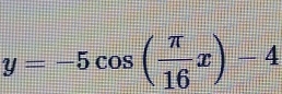 y=-5cos ( π /16 x)-4