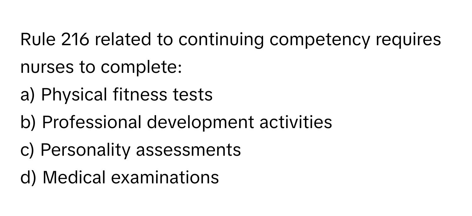 Rule 216 related to continuing competency requires nurses to complete:

a) Physical fitness tests
b) Professional development activities
c) Personality assessments
d) Medical examinations