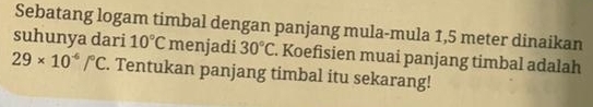 Sebatang logam timbal dengan panjang mula-mula 1,5 meter dinaikan 
suhunya dari 10°C menjadi 30°C. Koefisien muai panjang timbal adalah
29* 10^(-6)/^circ C. Tentukan panjang timbal itu sekarang!