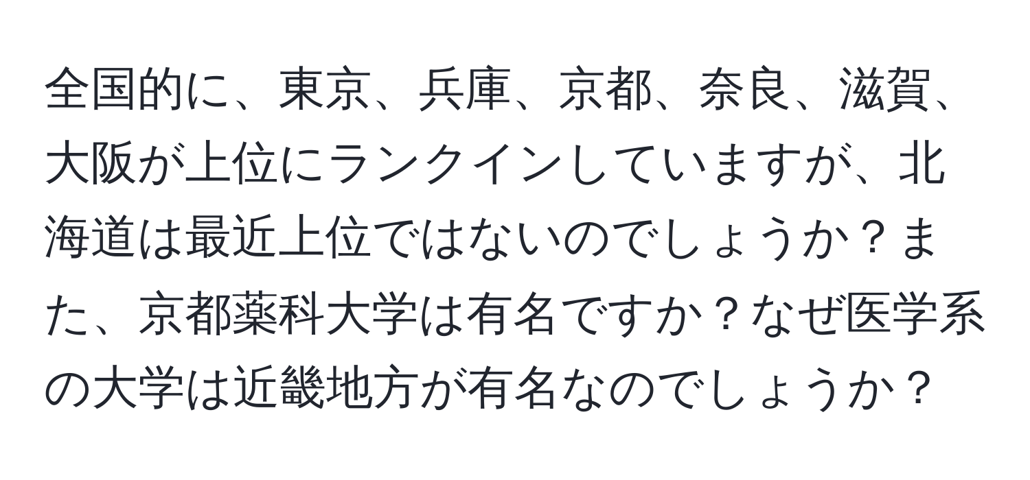 全国的に、東京、兵庫、京都、奈良、滋賀、大阪が上位にランクインしていますが、北海道は最近上位ではないのでしょうか？また、京都薬科大学は有名ですか？なぜ医学系の大学は近畿地方が有名なのでしょうか？