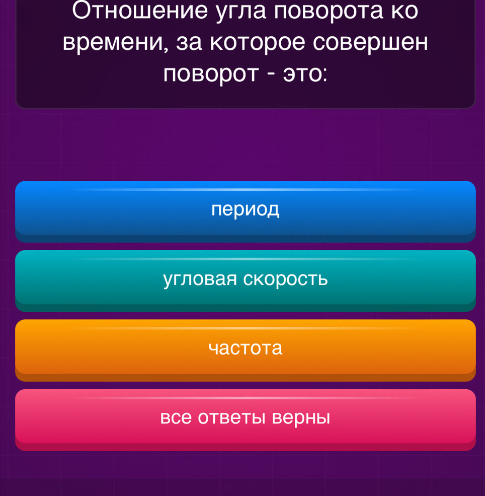 Отношение угла ловорота ко
времени, за которое совершен
поворOT - Это:
период
угловая скорость
Yactota
все ответы| верны|