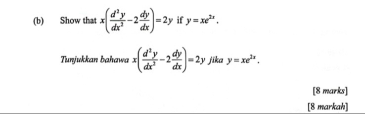 Show that x( d^2y/dx^2 -2 dy/dx )=2y if y=xe^(2x). 
Tunjukkan bahawa x( d^2y/dx^2 -2 dy/dx )=2y jika y=xe^(2x). 
[8 marks] 
[8 markah]