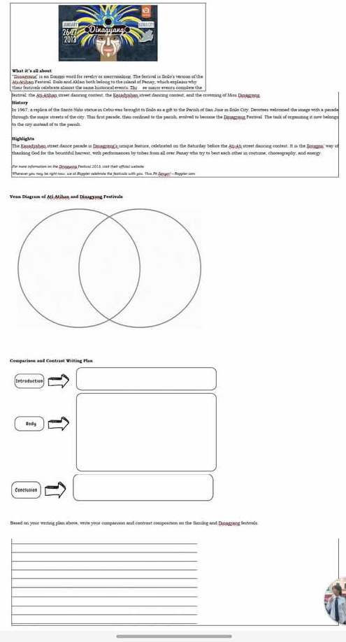 ''Dinagsane'' is an Houszo word for revelry or merrysalns. The festivel is Belo's version of the 
Ati Arihan Festival Bsilo and Aklan both belong to the island of Panay, which explains why 
the festivals celebrats alsoost the same historical events. Thr ee saios events complete the 
destiwal: the Ati-Atihan street danring contest, the Kasadyahan street dancing contest, and the crowming of Mss Dinagrang 
iantory 
In 1967, a replica of the Santo Niño statue in Cebu was brought to Boio as a gift to the Parish of San Jose in folo City. Devotees welcomed the image with a perade 
through the major streets of the city. This first parade, then confined to the parish, evolved to become the Ianagrang Festival. The task of organting it now belongs 
to the city instead of to the parish. 
Highlights 
The Kasadrahan street dance parade is Eenagoing's umque featuse, celebrated on the Saturday before the At Ah street dancing contest. It is the flonggua' way of 
thanking God for the bountiful harvest, with performances by tribes from all over Pasay who try to best each other is costums, choreography, and energ 
For mare myoration on the Dnogsing Festioal 2018, ssat their official websche 
herever you may be right now, we at Rappler cellabrate the festuale with you. Yos Pil Samger! - Poppler con 
Veon Diagram of Ati-Atiham and Dinagyang Festival 
Comparisen and Contrast Writing Plan 
Dntroduction 
Sody 
Conctusion 
Based on your witing plan shove, write your companion and contrast composstion on the famuleg and Dnagrang festvals