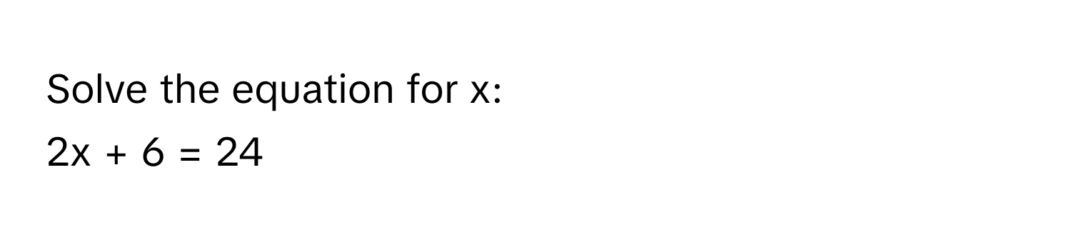 Solve the equation for x:
2x + 6 = 24