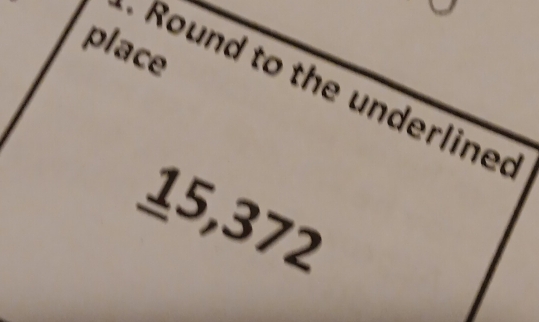 place 
Round to the underlined
15,372