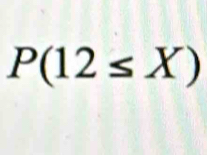 P(12≤ X)