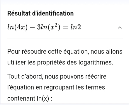 Résultat d'identification
ln (4x)-3ln (x^2)=ln 2
Pour résoudre cette équation, nous allons 
utiliser les propriétés des logarithmes. 
Tout d'abord, nous pouvons réécrire 
l'équation en regroupant les termes 
contenant ln (x) :