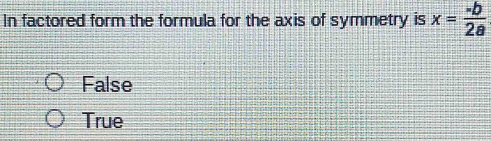 In factored form the formula for the axis of symmetry is x= (-b)/2a 
False
True