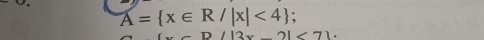 A= x∈ R/|x|<4.
D/|3x_ 2|<71</tex>.