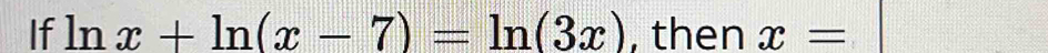 If ln x+ln (x-7)=ln (3x) , then x=