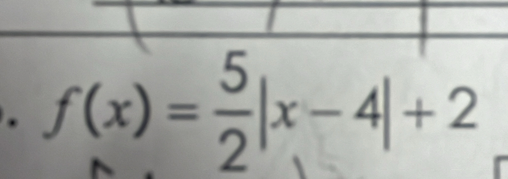 f(x)= 5/2 |x-4|+2