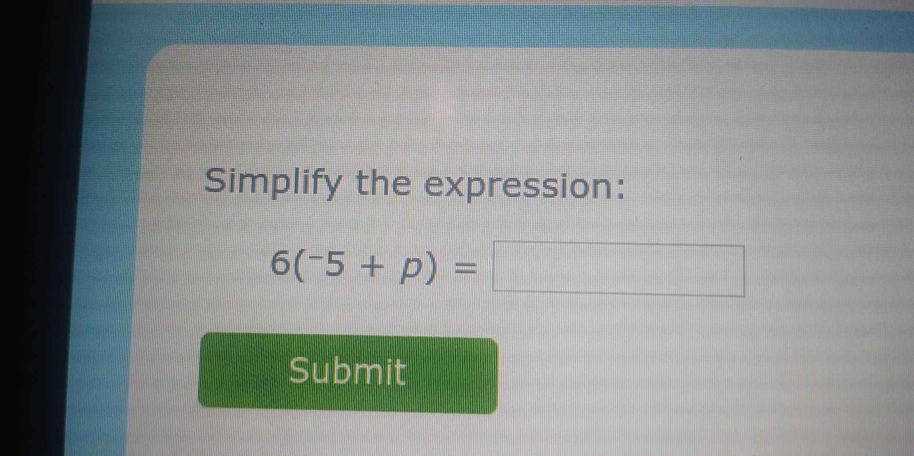 Simplify the expression:
6(^-5+p)=
Submit