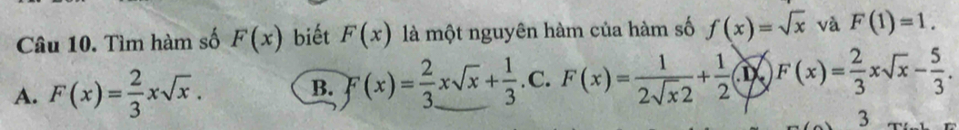 Tìm hàm số F(x) biết F(x) là một nguyên hàm của hàm số f(x)=sqrt(x) và F(1)=1.
A. F(x)= 2/3 xsqrt(x). . C. F(x)= 1/2sqrt(x)2 + 1/2 (x)F(x)= 2/3 xsqrt(x)- 5/3 .
B. F(x)= 2/3 xsqrt(x)+ 1/3 
3