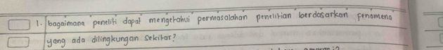 bagaimana penelili dapar mengerahui pormasalahan penelirian berdasarkan Fenomend 
yong ada dilingkungan sekilar?