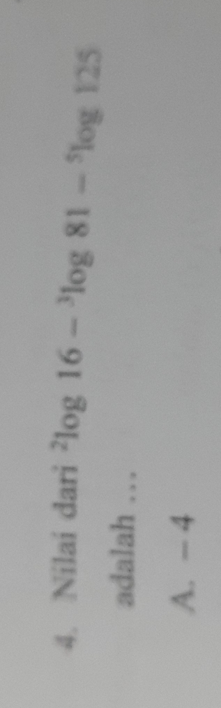 Nilai dari^2log 16-^3log 81-^5log 125
adalah …
A. - 4