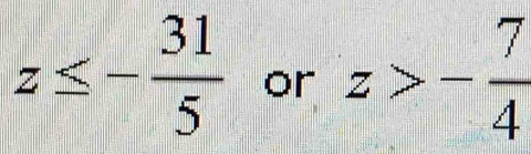 z≤ - 31/5  or z>- 7/4 