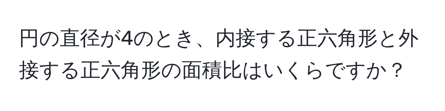 円の直径が4のとき、内接する正六角形と外接する正六角形の面積比はいくらですか？