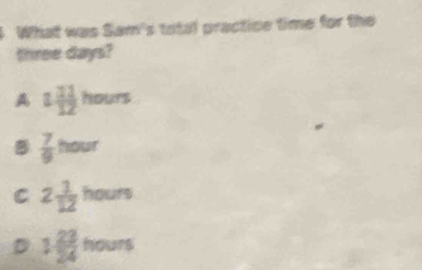 a What was Sam's total practice time for the
three days?
A 1 11/12 hours
 7/9 hour
C 2 1/12  ho
D 1 23/24  hours 130°