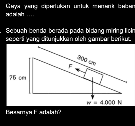 Gaya yang diperlukan untuk menarik beban
adalah ....
I Sebuah benda berada pada bidang miring licin
seperti yang ditunjukkan oleh gambar berikut.
Besarnya F adalah?