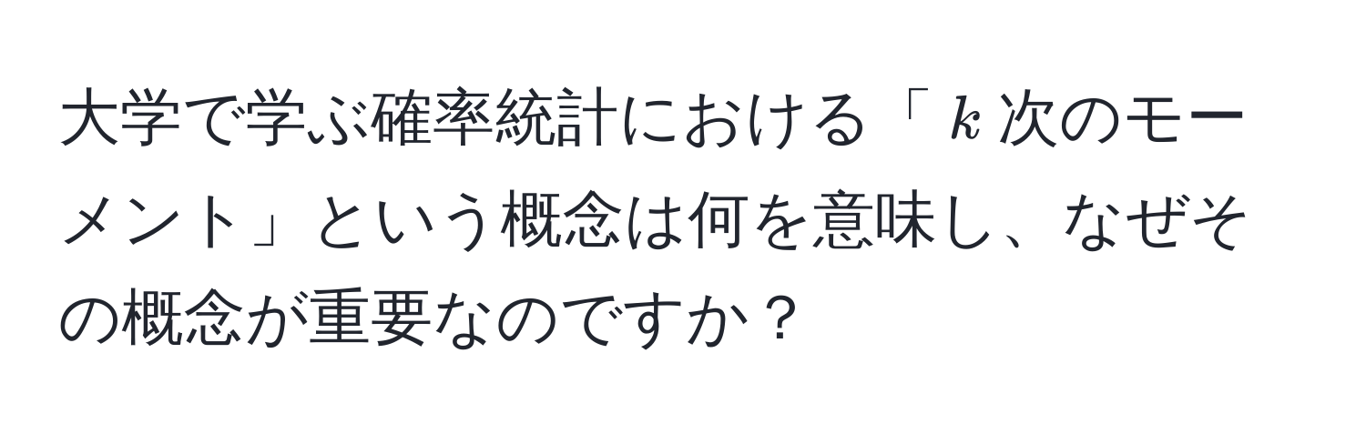 大学で学ぶ確率統計における「$k$次のモーメント」という概念は何を意味し、なぜその概念が重要なのですか？