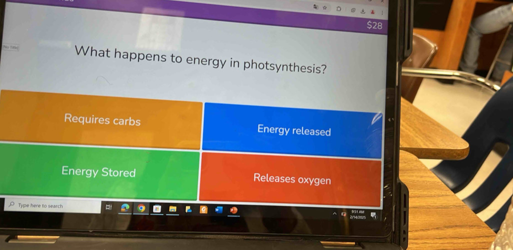 [hice Title] What happens to energy in photsynthesis?
Requires carbs Energy released
Energy Stored Releases oxygen
Type here to search 2/14/2025 951 AM