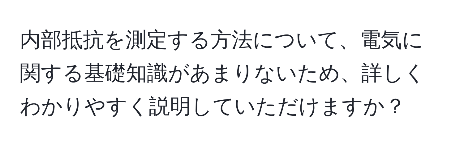 内部抵抗を測定する方法について、電気に関する基礎知識があまりないため、詳しくわかりやすく説明していただけますか？