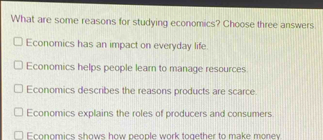 Solved: What are some reasons for studying economics? Choose three ...