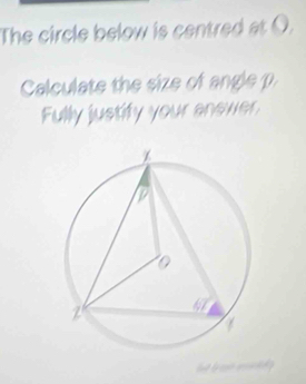 The circle below is centred at O. 
Calculate the size of angle p
Fully justify your anewer 
but b a wll .