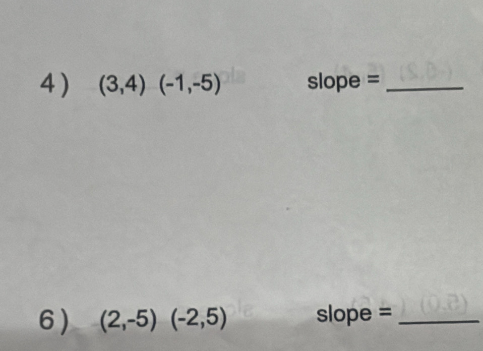 (3,4)(-1,-5) slope =_ 
6) (2,-5)(-2,5) slope =_