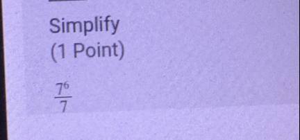 Simplify
(1 Point)
 7^6/7 