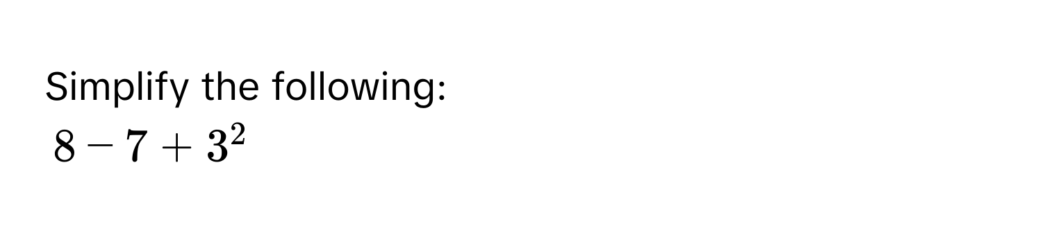 Simplify the following:
8 - 7 + 3^2