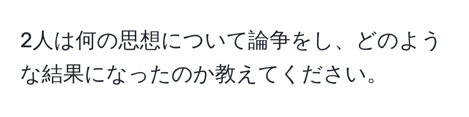 2人は何の思想について論争をし、どのような結果になったのか教えてください。