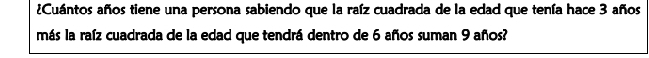 ¿Cuántos años tiene una persona sabiendo que la raíz cuadrada de la edad que tenía hace 3 años 
más la raíz cuadrada de la edad que tendrá dentro de 6 años suman 9 años?