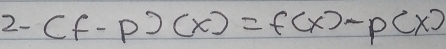 2- (f-p)(x)=f(x)-p(x)