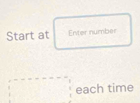 Start at Enter number 
□ each time