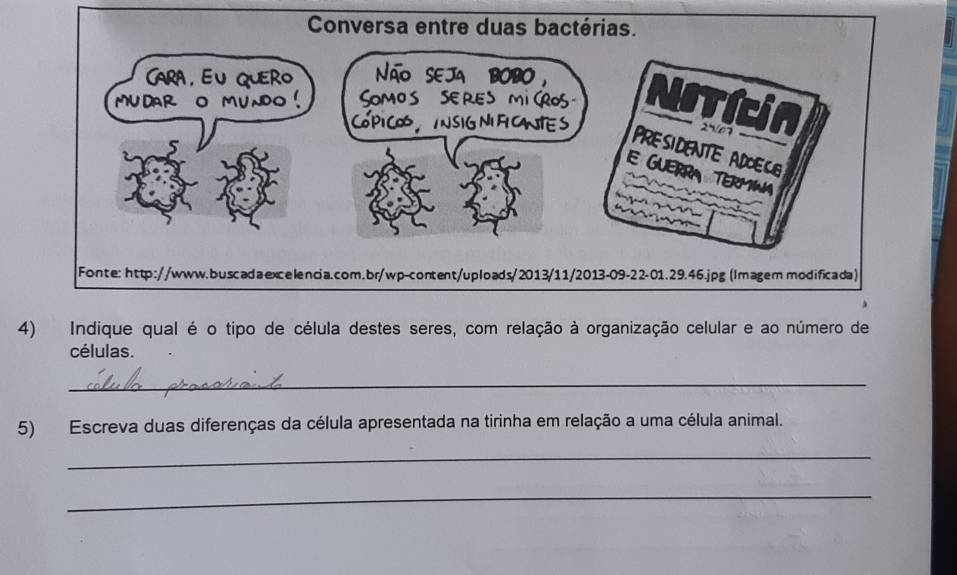 Indique qual é o tipo de célula destes seres, com relação à organização celular e ao número de 
células. 
_ 
5) Escreva duas diferenças da célula apresentada na tirinha em relação a uma célula animal. 
_ 
_