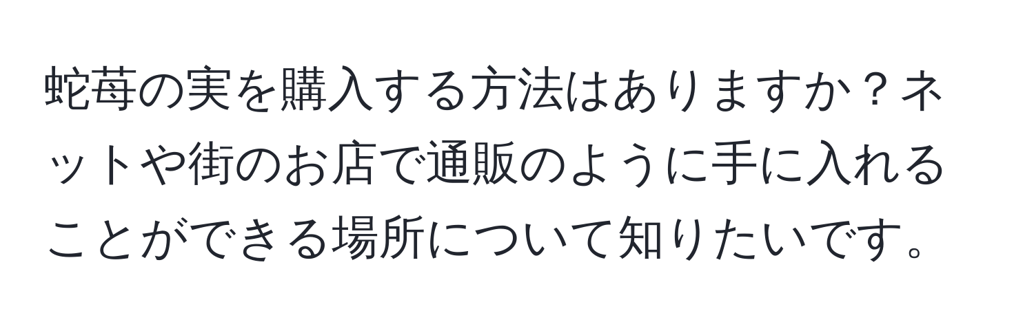 蛇苺の実を購入する方法はありますか？ネットや街のお店で通販のように手に入れることができる場所について知りたいです。